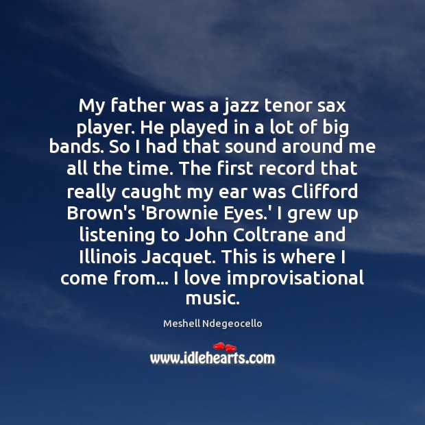 My father was a jazz tenor sax player. He played in a Meshell Ndegeocello Picture Quote