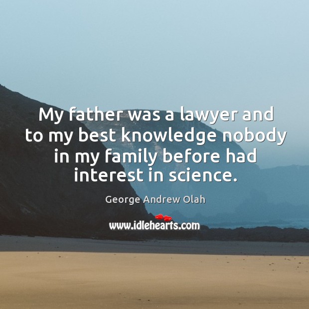 My father was a lawyer and to my best knowledge nobody in my family before had interest in science. George Andrew Olah Picture Quote