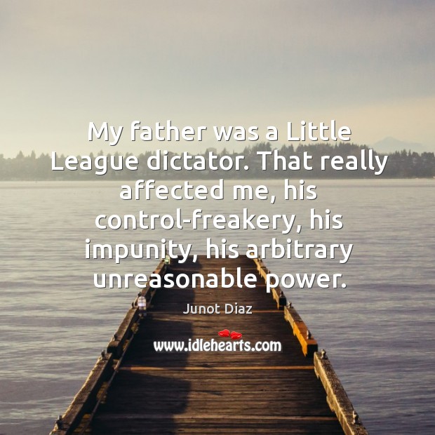 My father was a Little League dictator. That really affected me, his Junot Diaz Picture Quote