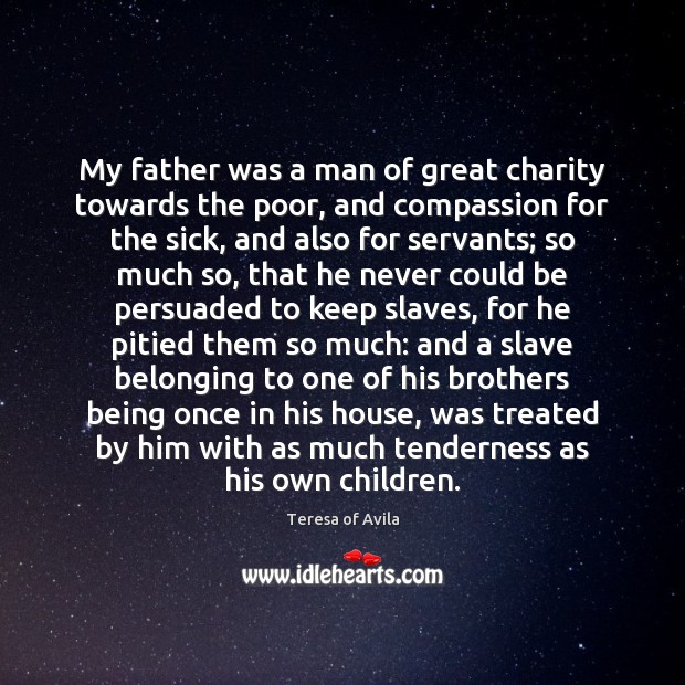 My father was a man of great charity towards the poor, and Teresa of Avila Picture Quote