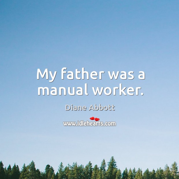 My father was a manual worker. Diane Abbott Picture Quote
