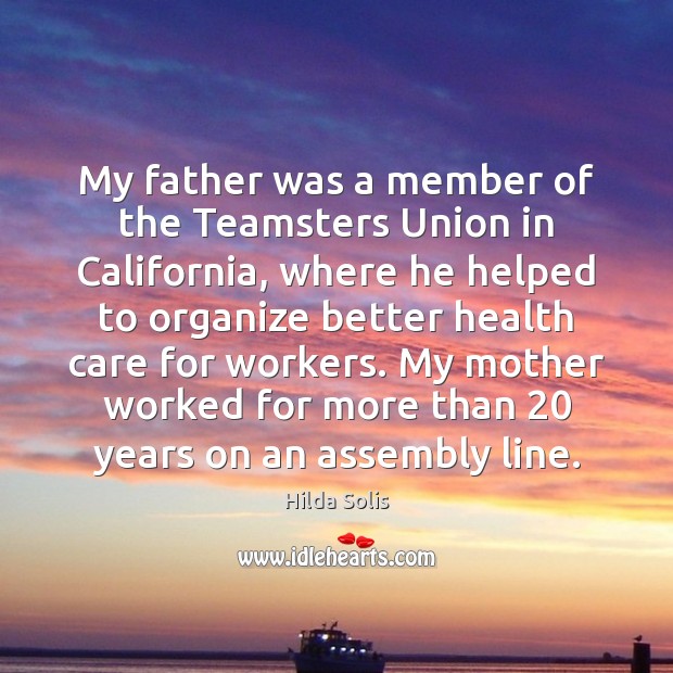 My father was a member of the Teamsters Union in California, where Hilda Solis Picture Quote