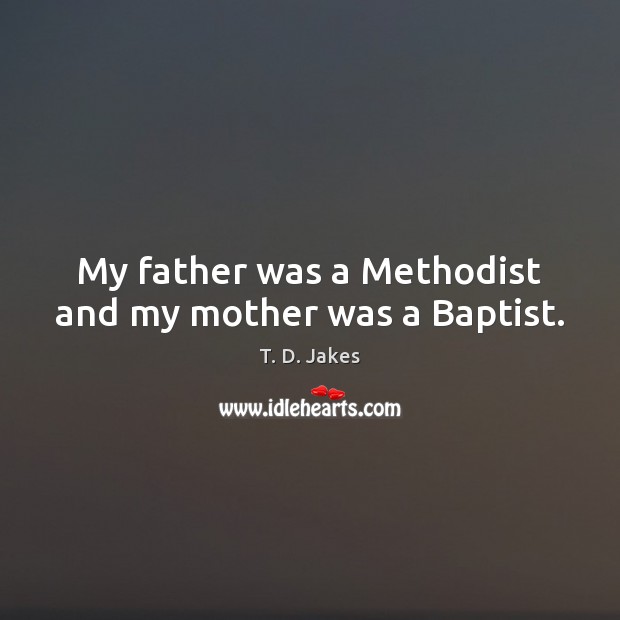 My father was a Methodist and my mother was a Baptist. T. D. Jakes Picture Quote