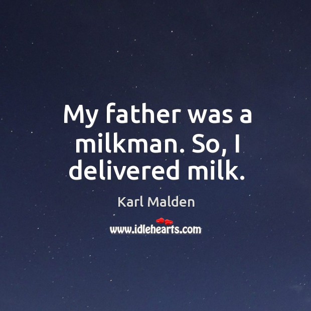 My father was a milkman. So, I delivered milk. Karl Malden Picture Quote