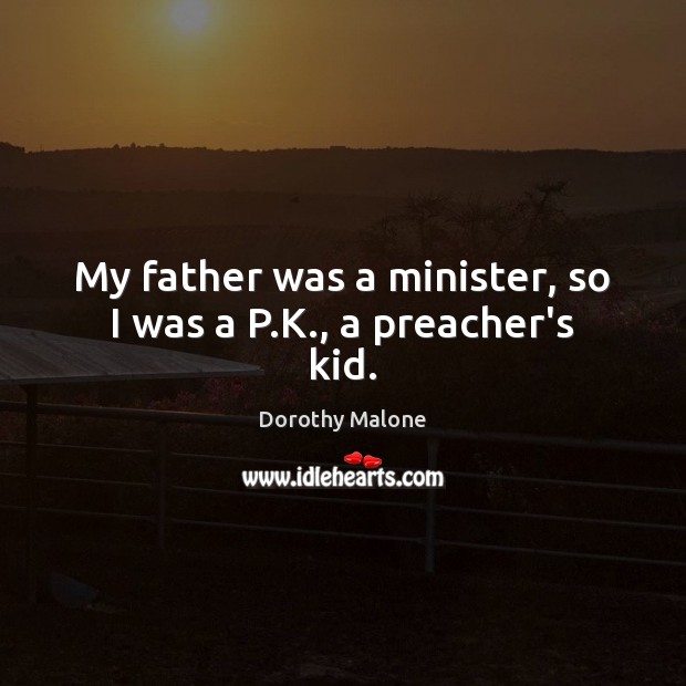 My father was a minister, so I was a P.K., a preacher’s kid. Dorothy Malone Picture Quote