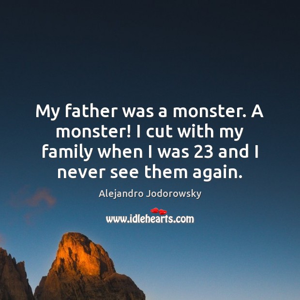 My father was a monster. A monster! I cut with my family Alejandro Jodorowsky Picture Quote