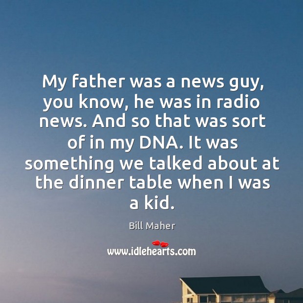 My father was a news guy, you know, he was in radio Image