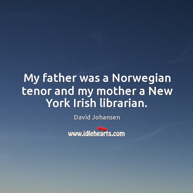 My father was a norwegian tenor and my mother a new york irish librarian. David Johansen Picture Quote