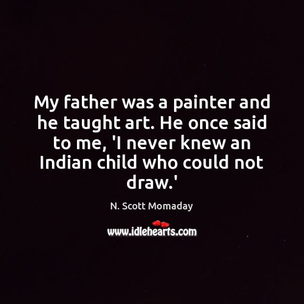 My father was a painter and he taught art. He once said N. Scott Momaday Picture Quote