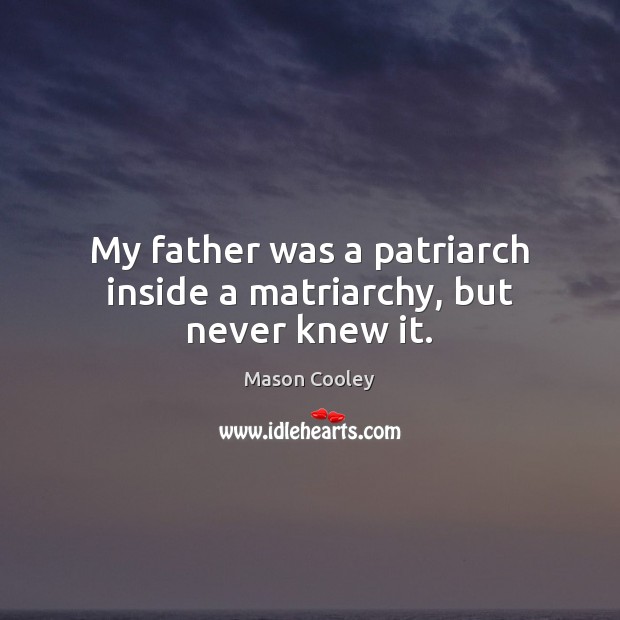 My father was a patriarch inside a matriarchy, but never knew it. Image