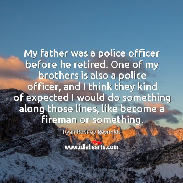 My father was a police officer before he retired. One of my brothers is also a police officer Ryan Rodney Reynolds Picture Quote