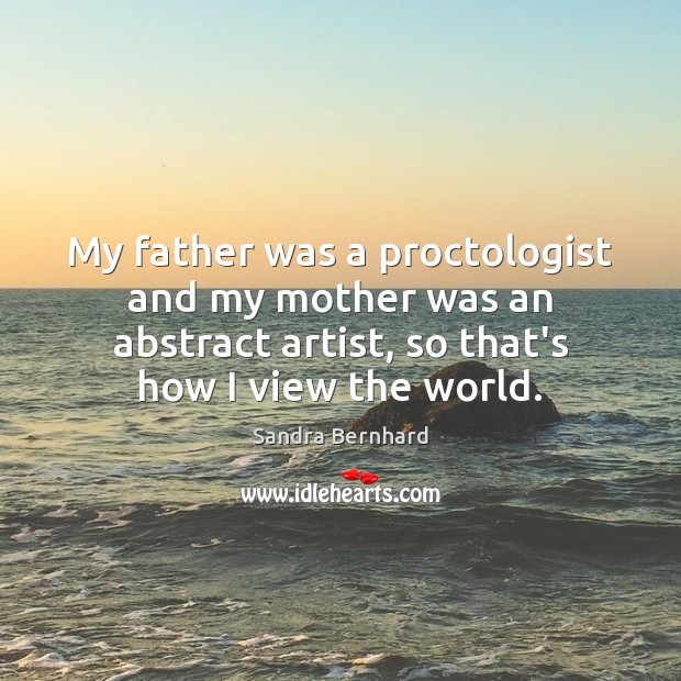 My father was a proctologist and my mother was an abstract artist, Sandra Bernhard Picture Quote