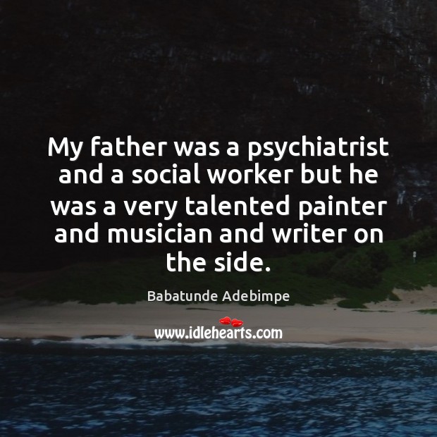 My father was a psychiatrist and a social worker but he was Babatunde Adebimpe Picture Quote