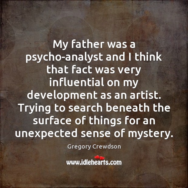 My father was a psycho-analyst and I think that fact was very 