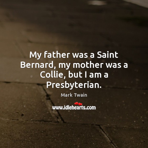 My father was a Saint Bernard, my mother was a Collie, but I am a Presbyterian. Mark Twain Picture Quote