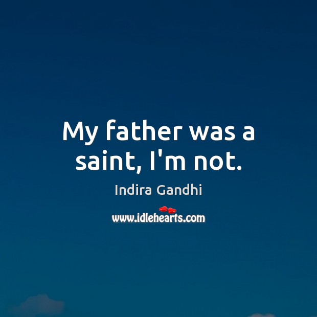 My father was a saint, I’m not. Indira Gandhi Picture Quote