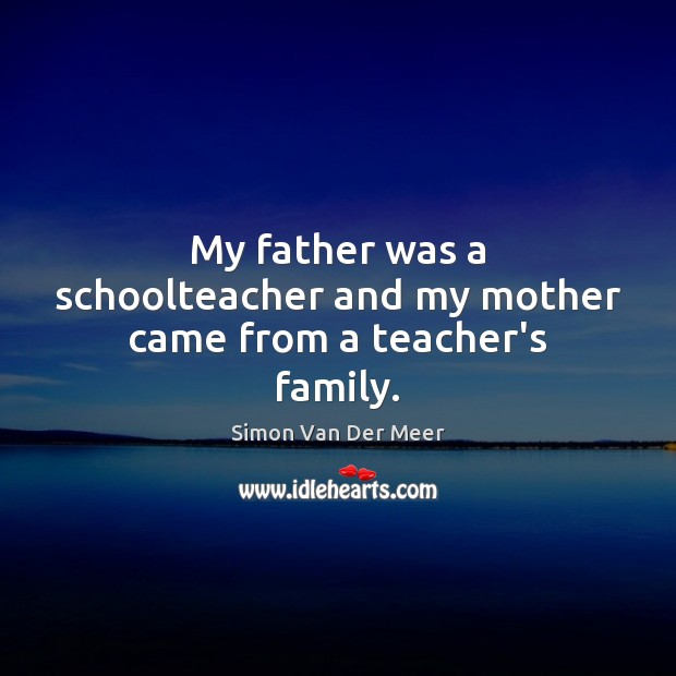 My father was a schoolteacher and my mother came from a teacher’s family. Image