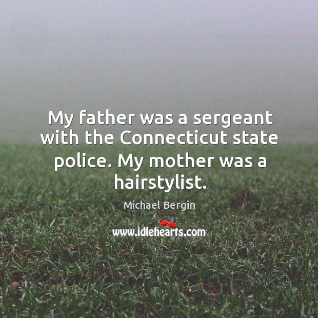 My father was a sergeant with the connecticut state police. My mother was a hairstylist. Michael Bergin Picture Quote