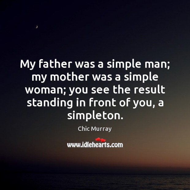 My father was a simple man; my mother was a simple woman; Chic Murray Picture Quote