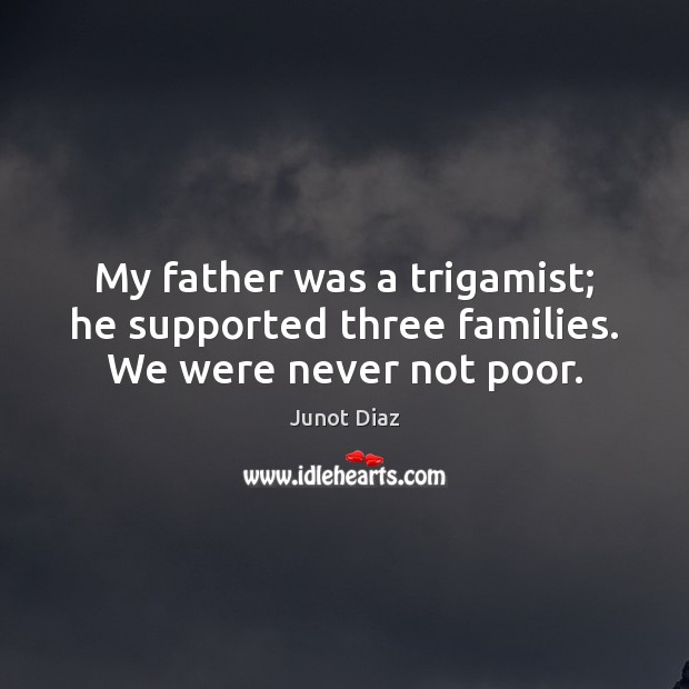 My father was a trigamist; he supported three families. We were never not poor. Junot Diaz Picture Quote