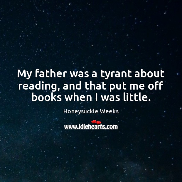 My father was a tyrant about reading, and that put me off books when I was little. Image