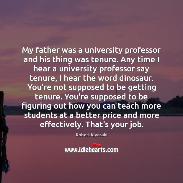 My father was a university professor and his thing was tenure. Any Robert Kiyosaki Picture Quote