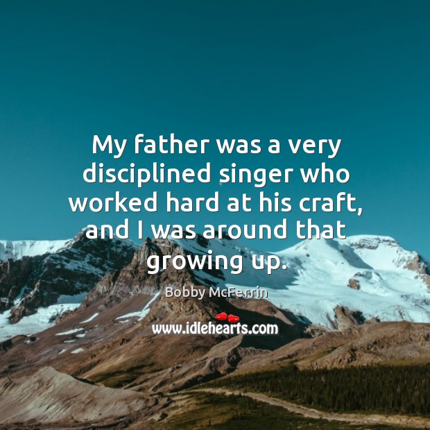 My father was a very disciplined singer who worked hard at his craft, and I was around that growing up. Bobby McFerrin Picture Quote