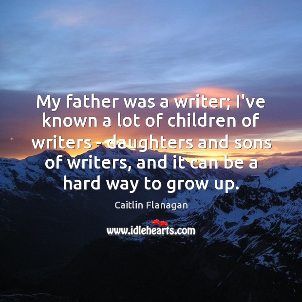 My father was a writer; I’ve known a lot of children of Caitlin Flanagan Picture Quote