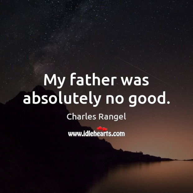 My father was absolutely no good. Charles Rangel Picture Quote