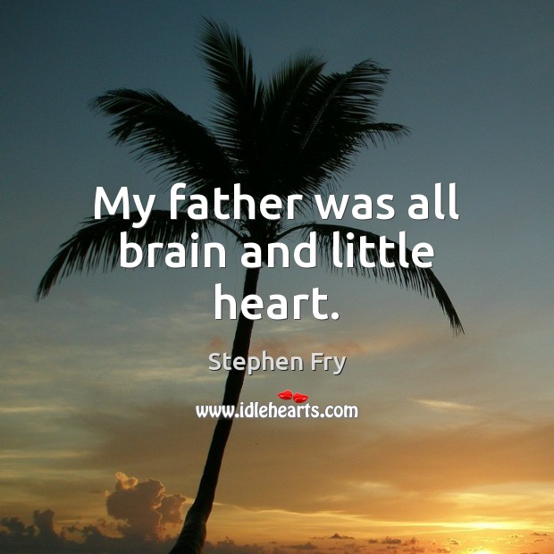 My father was all brain and little heart. Stephen Fry Picture Quote
