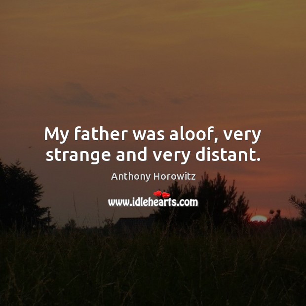 My father was aloof, very strange and very distant. Anthony Horowitz Picture Quote