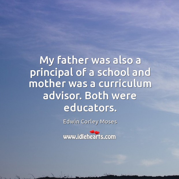 My father was also a principal of a school and mother was a curriculum advisor. Both were educators. Edwin Corley Moses Picture Quote