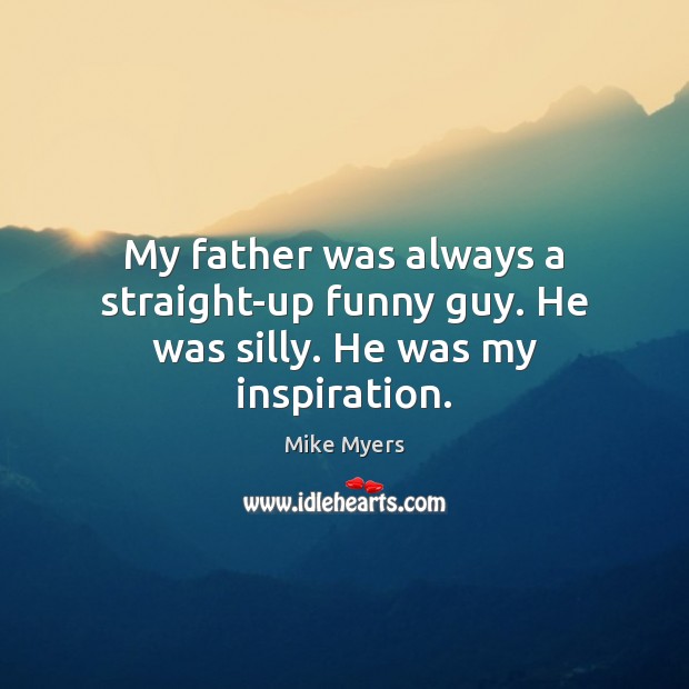 My father was always a straight-up funny guy. He was silly. He was my inspiration. Mike Myers Picture Quote
