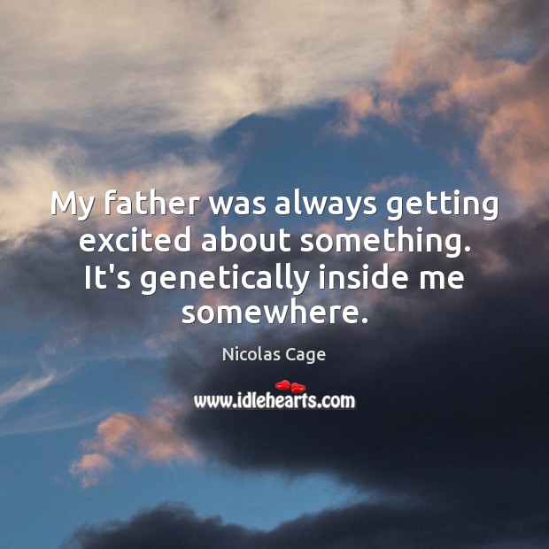 My father was always getting excited about something. It’s genetically inside me Image