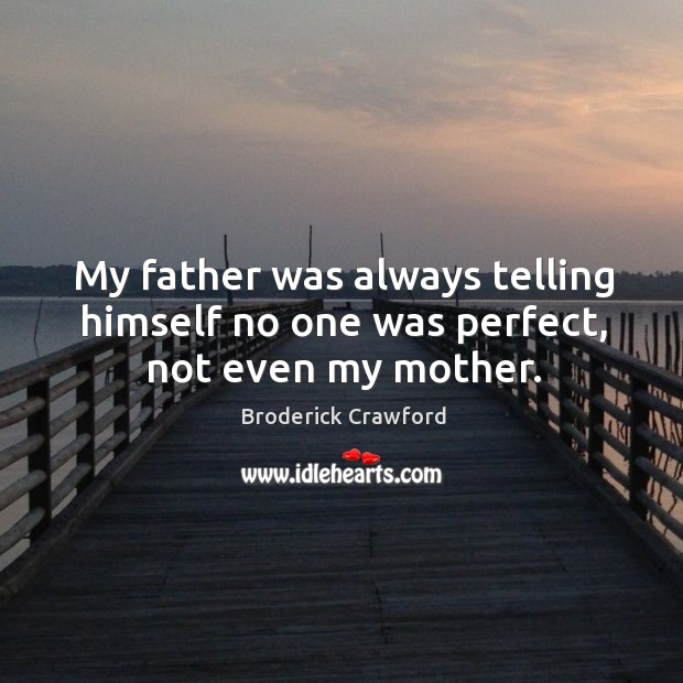 My father was always telling himself no one was perfect, not even my mother. Broderick Crawford Picture Quote