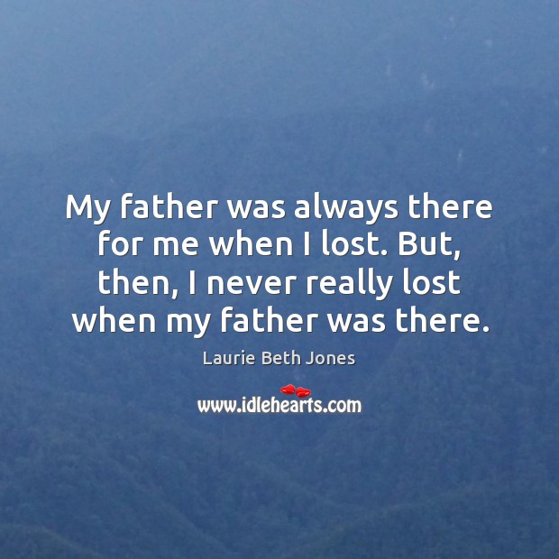 My father was always there for me when I lost. But, then, Laurie Beth Jones Picture Quote
