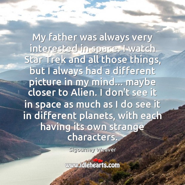 My father was always very interested in space. I watch Star Trek Sigourney Weaver Picture Quote