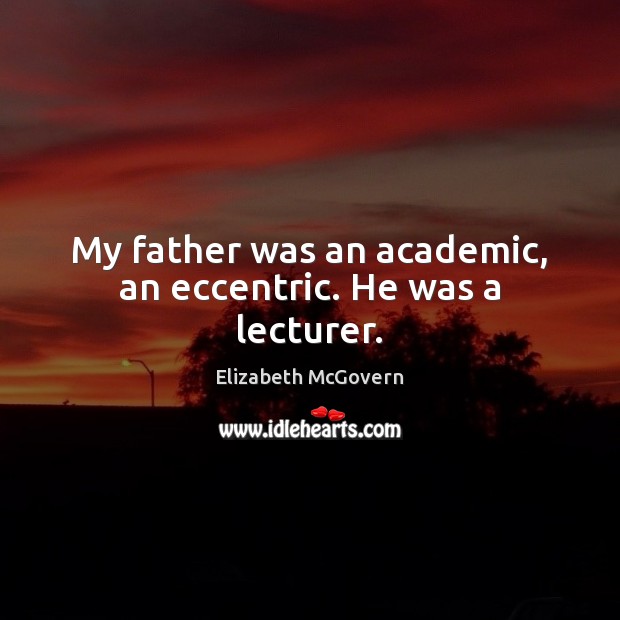 My father was an academic, an eccentric. He was a lecturer. Elizabeth McGovern Picture Quote