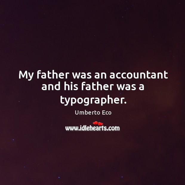 My father was an accountant and his father was a typographer. Umberto Eco Picture Quote