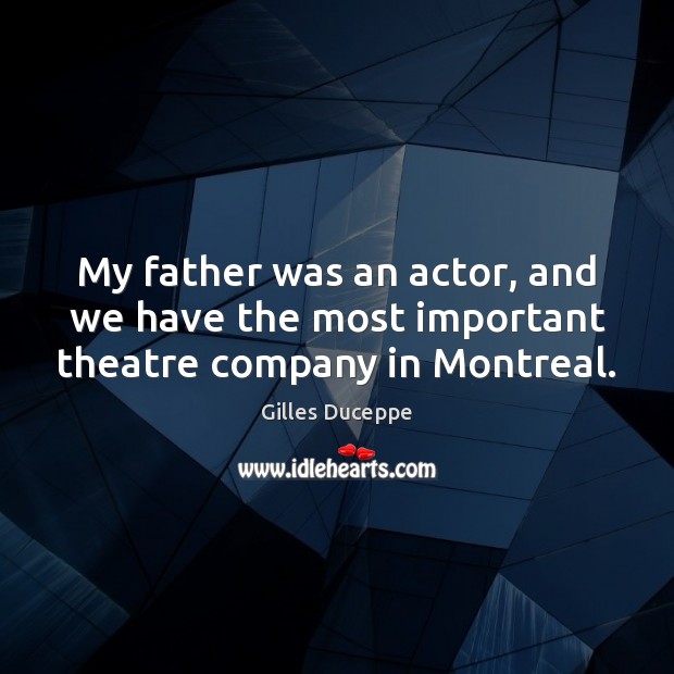 My father was an actor, and we have the most important theatre company in Montreal. Gilles Duceppe Picture Quote