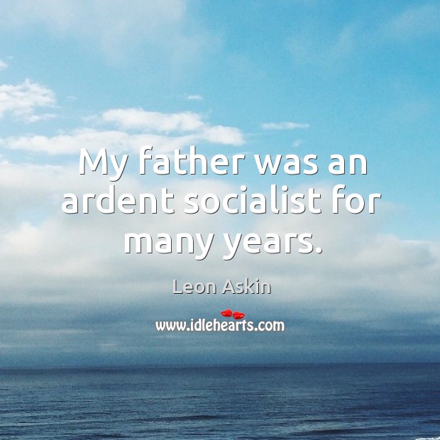 My father was an ardent socialist for many years. Leon Askin Picture Quote