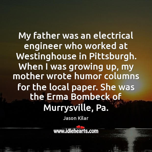 My father was an electrical engineer who worked at Westinghouse in Pittsburgh. Jason Kilar Picture Quote
