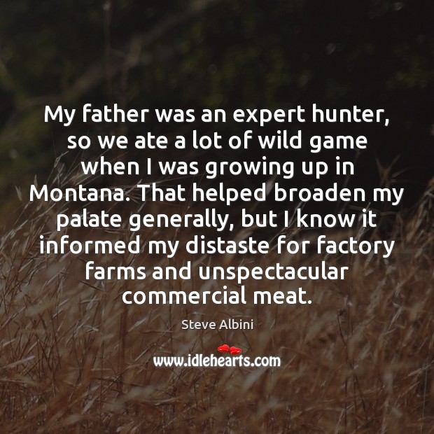 My father was an expert hunter, so we ate a lot of Steve Albini Picture Quote