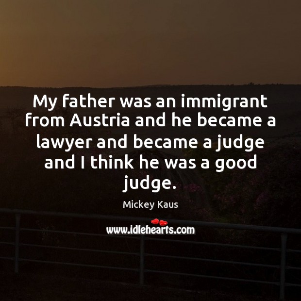 My father was an immigrant from Austria and he became a lawyer Mickey Kaus Picture Quote