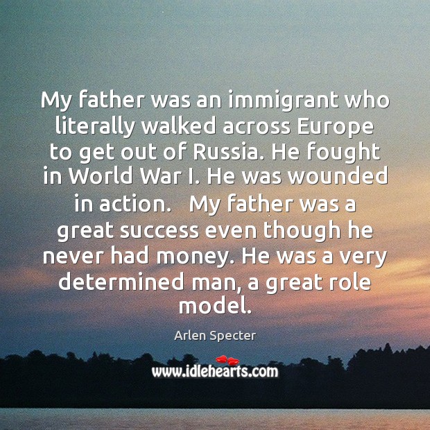 My father was an immigrant who literally walked across Europe to get Arlen Specter Picture Quote