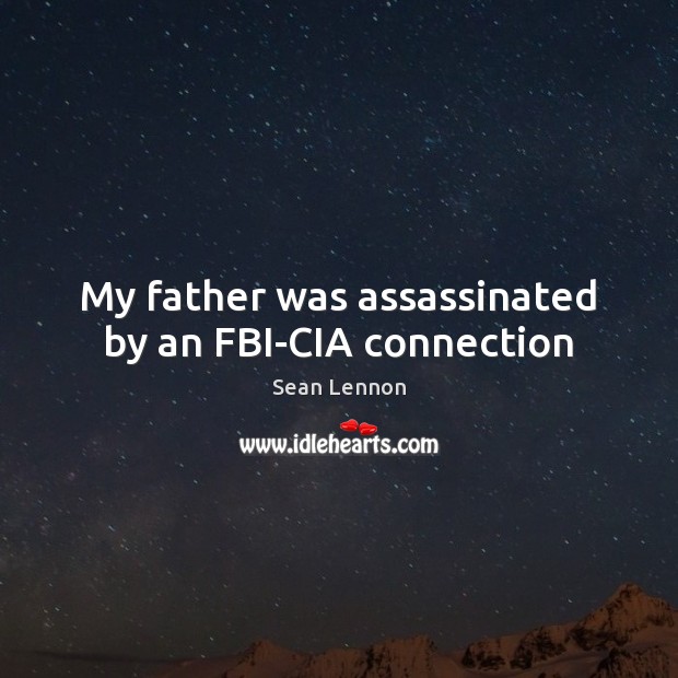 My father was assassinated by an FBI-CIA connection Sean Lennon Picture Quote