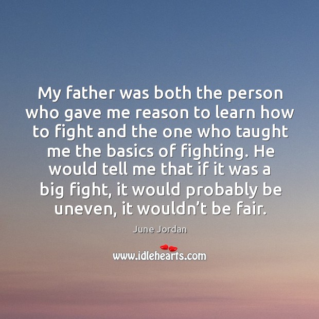My father was both the person who gave me reason to learn how to fight and the one who taught June Jordan Picture Quote