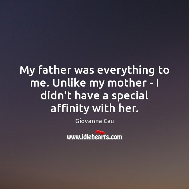 My father was everything to me. Unlike my mother – I didn’t Giovanna Cau Picture Quote