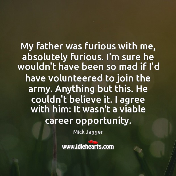 My father was furious with me, absolutely furious. I’m sure he wouldn’t Agree Quotes Image
