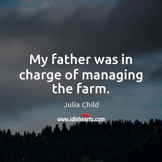 My father was in charge of managing the farm. Julia Child Picture Quote
